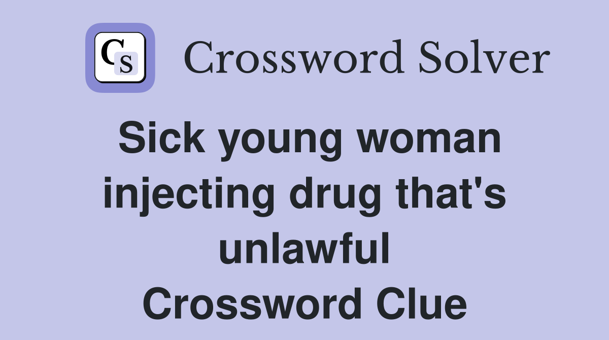 Sick young woman injecting drug that's unlawful Crossword Clue