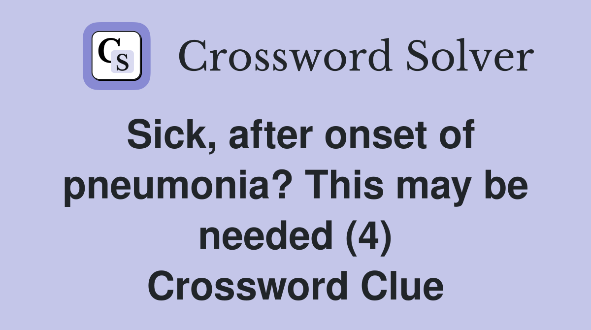 Sick, after onset of pneumonia? This may be needed (4) Crossword Clue