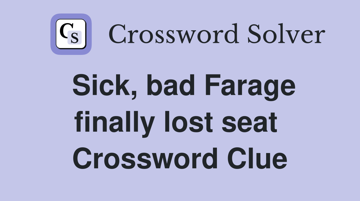 Sick, bad Farage finally lost seat  Crossword Clue
