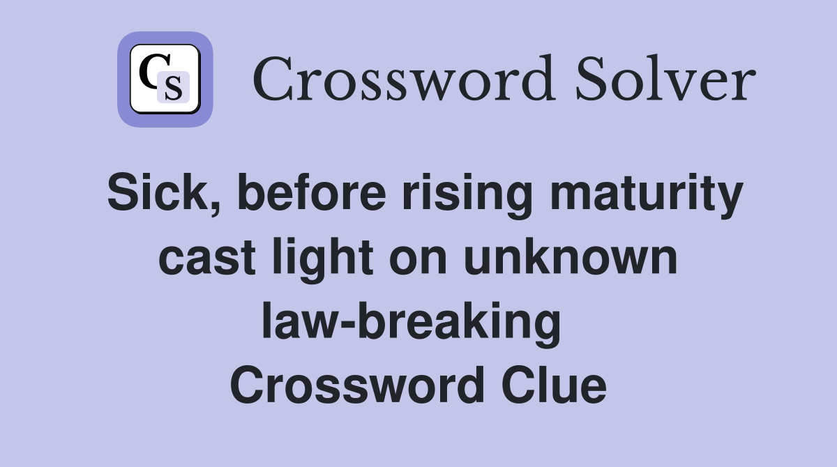 Sick, before rising maturity cast light on unknown law-breaking  Crossword Clue