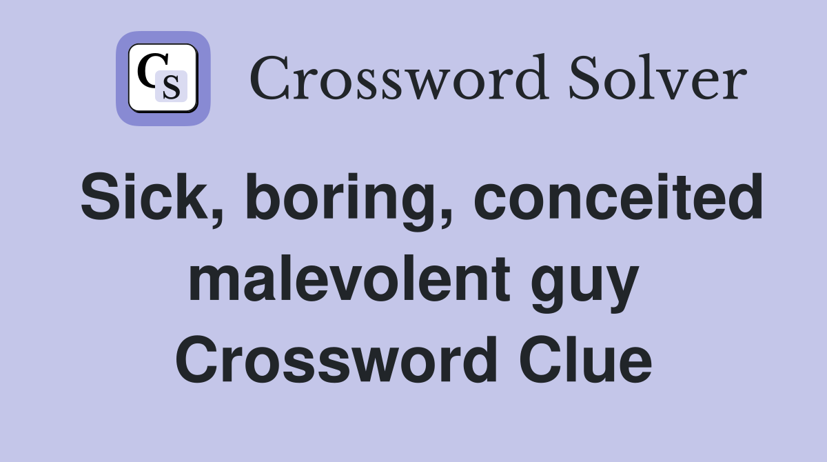 Sick, boring, conceited malevolent guy Crossword Clue