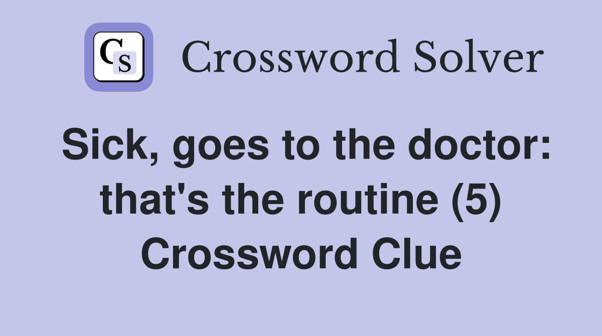 Sick, goes to the doctor: that's the routine (5) Crossword Clue