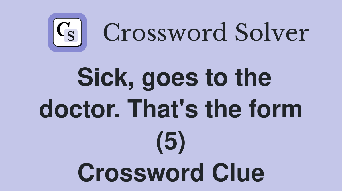 Sick, goes to the doctor. That's the form (5) Crossword Clue