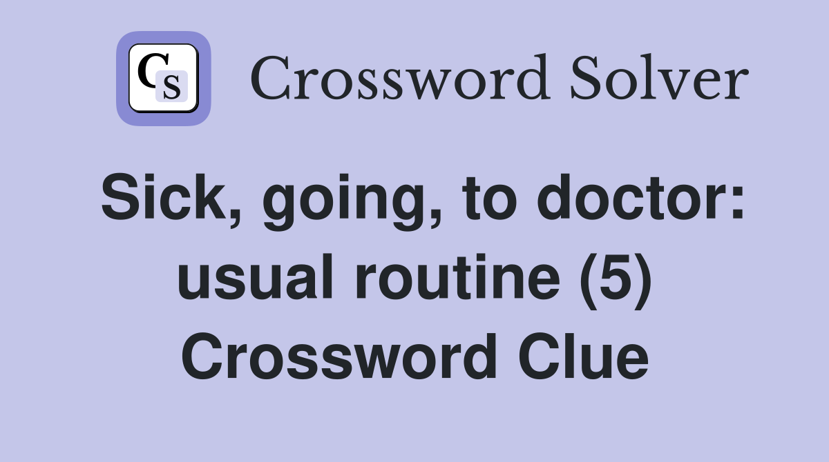 Sick, going, to doctor: usual routine (5) Crossword Clue