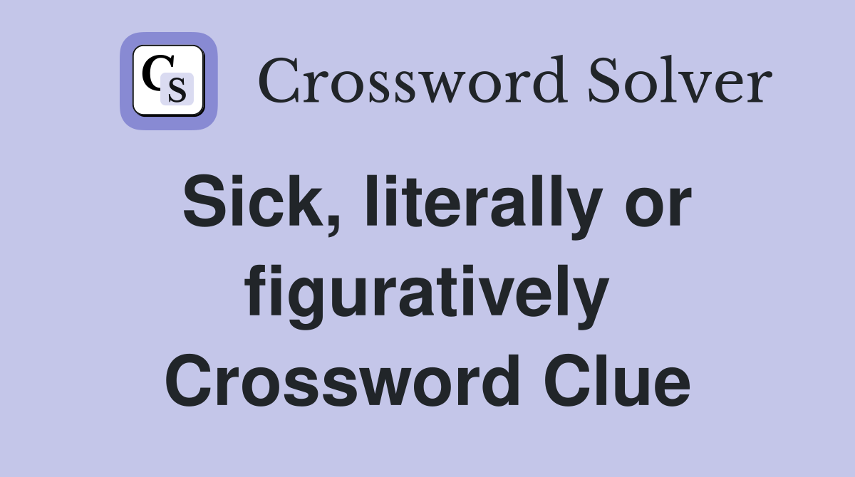 Sick, literally or figuratively Crossword Clue
