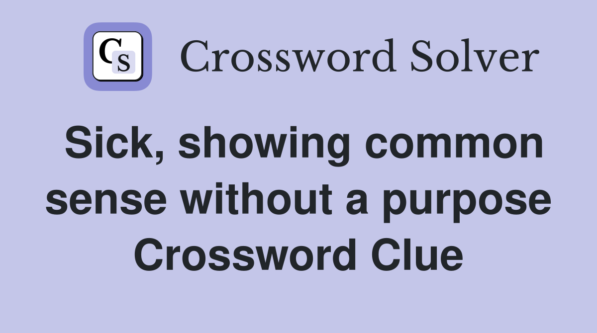 Sick, showing common sense without a purpose Crossword Clue