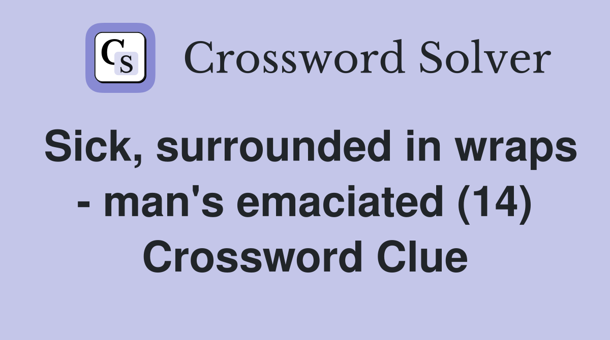 Sick, surrounded in wraps - man's emaciated (14) Crossword Clue