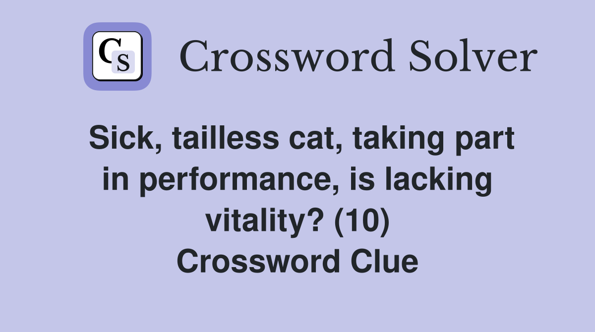 Sick, tailless cat, taking part in performance, is lacking vitality? (10) Crossword Clue