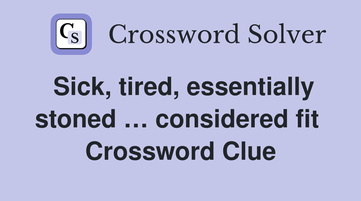 Sick, tired, essentially stoned … considered fit  Crossword Clue