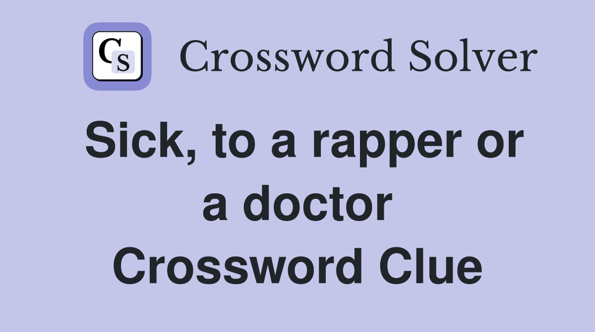 Sick, to a rapper or a doctor Crossword Clue
