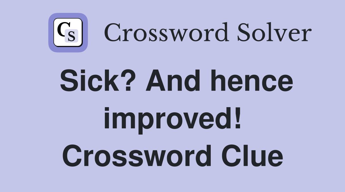 Sick? And hence improved! Crossword Clue