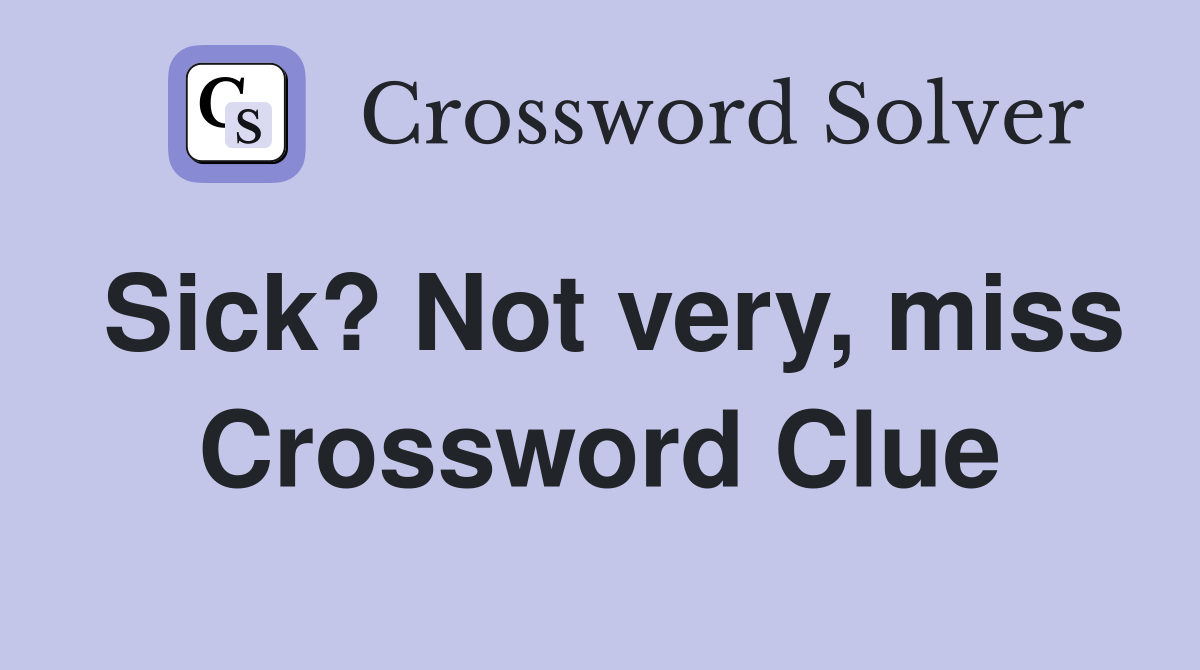 Sick? Not very, miss Crossword Clue
