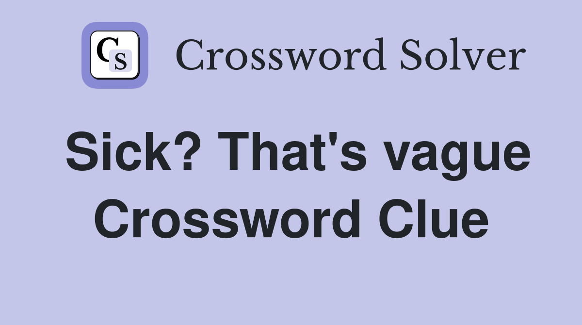 Sick? That's vague Crossword Clue