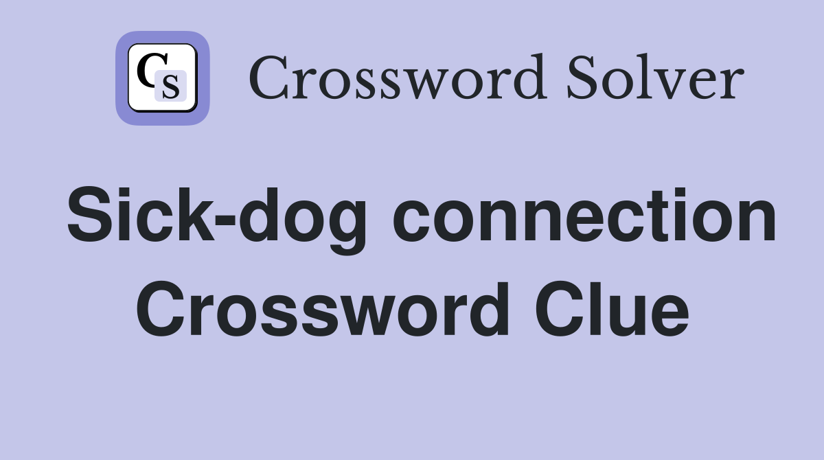 Sick-dog connection Crossword Clue