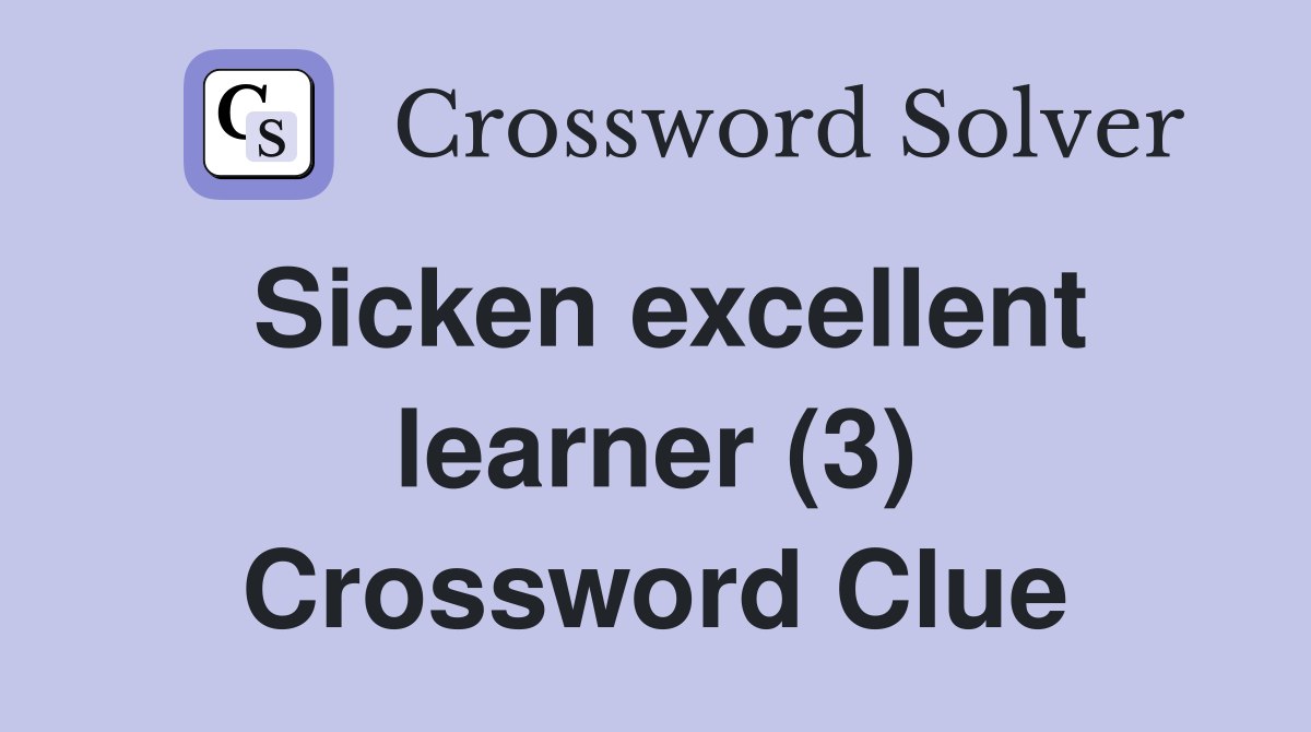 Sicken excellent learner (3) Crossword Clue