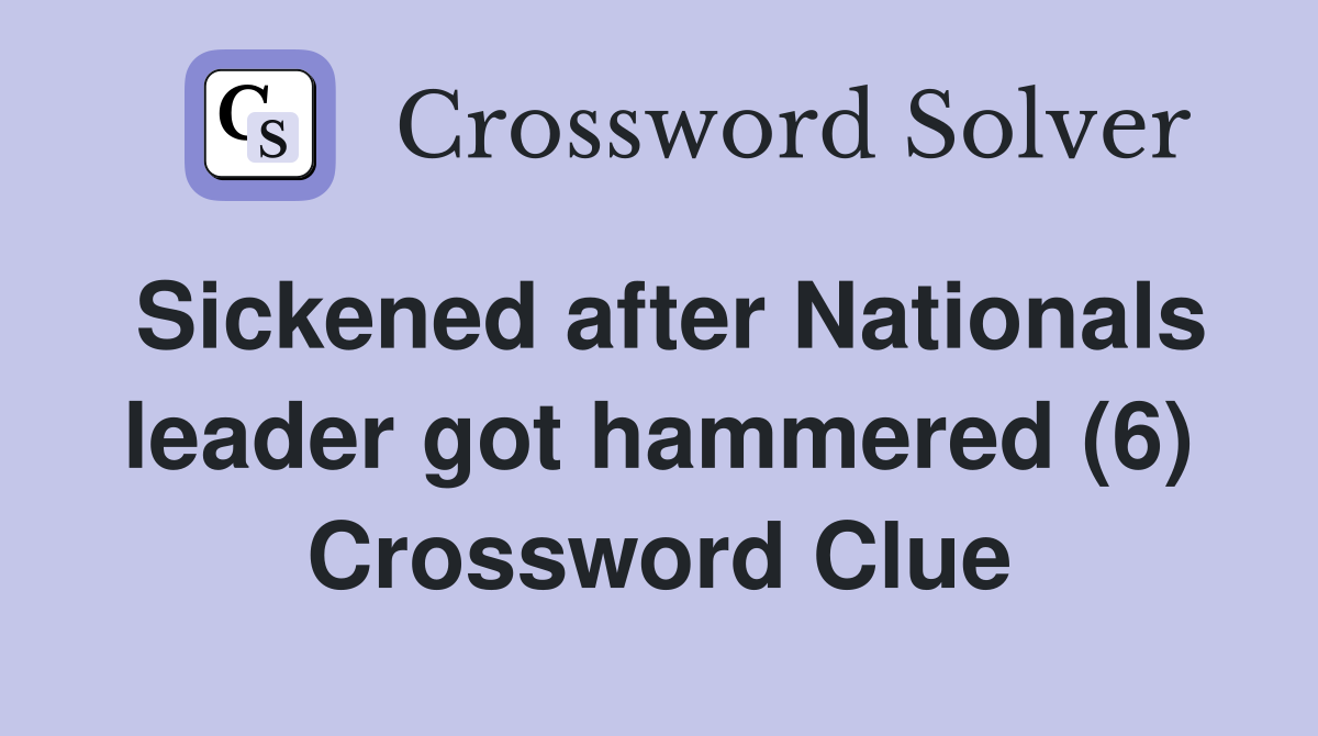 Sickened after Nationals leader got hammered (6) Crossword Clue