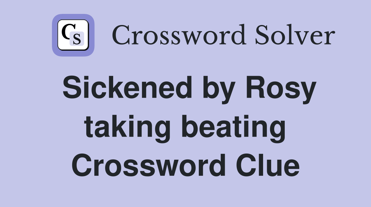 Sickened by Rosy taking beating Crossword Clue