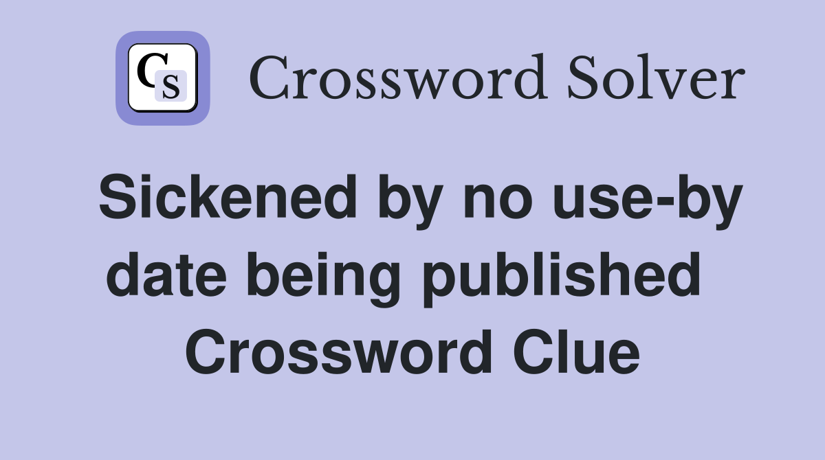 Sickened by no use-by date being published  Crossword Clue
