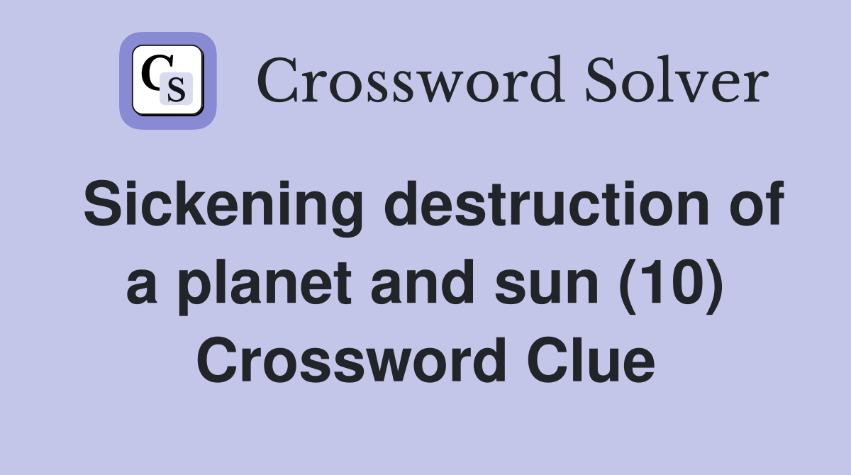 Sickening destruction of a planet and sun (10) Crossword Clue