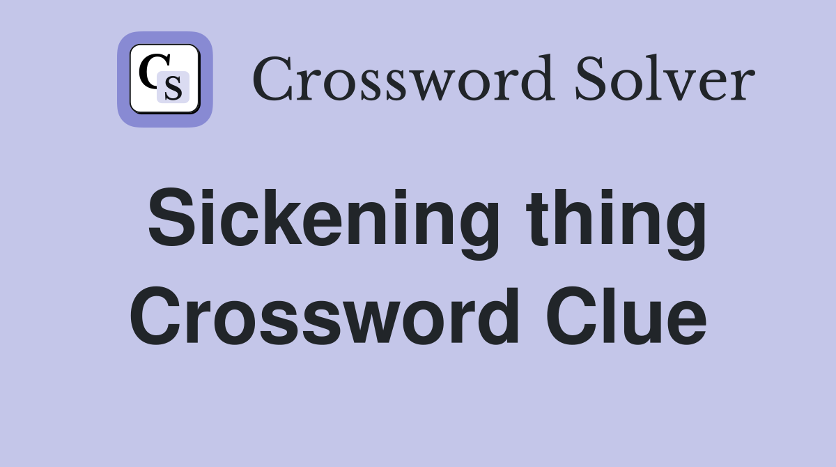 Sickening thing Crossword Clue