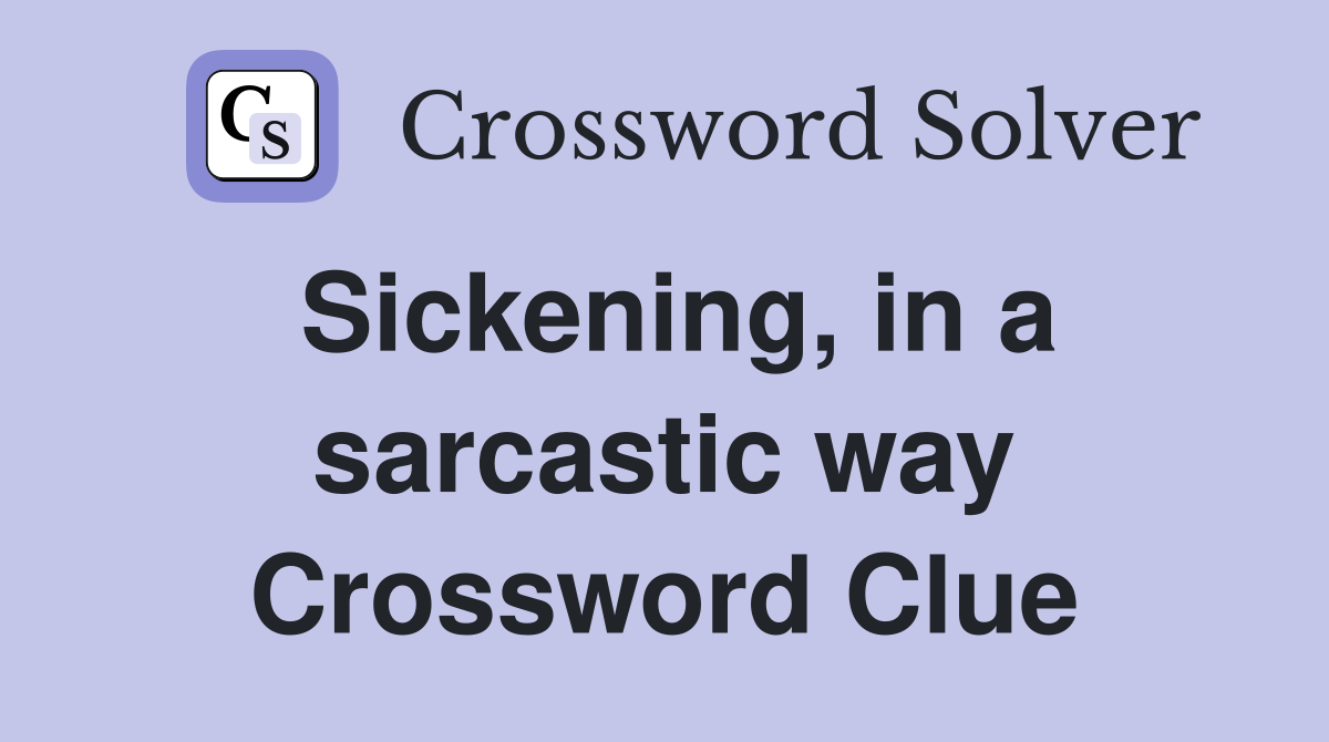 Sickening, in a sarcastic way Crossword Clue