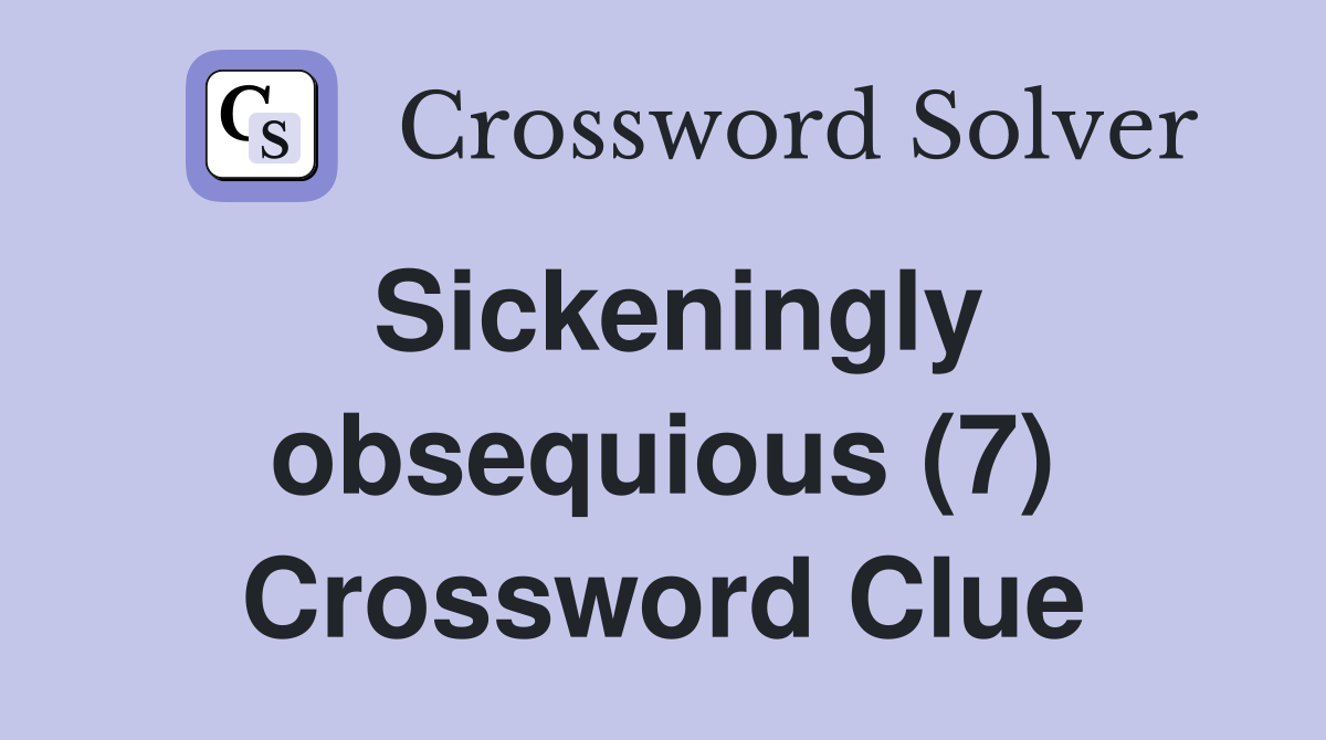 Sickeningly obsequious (7) Crossword Clue