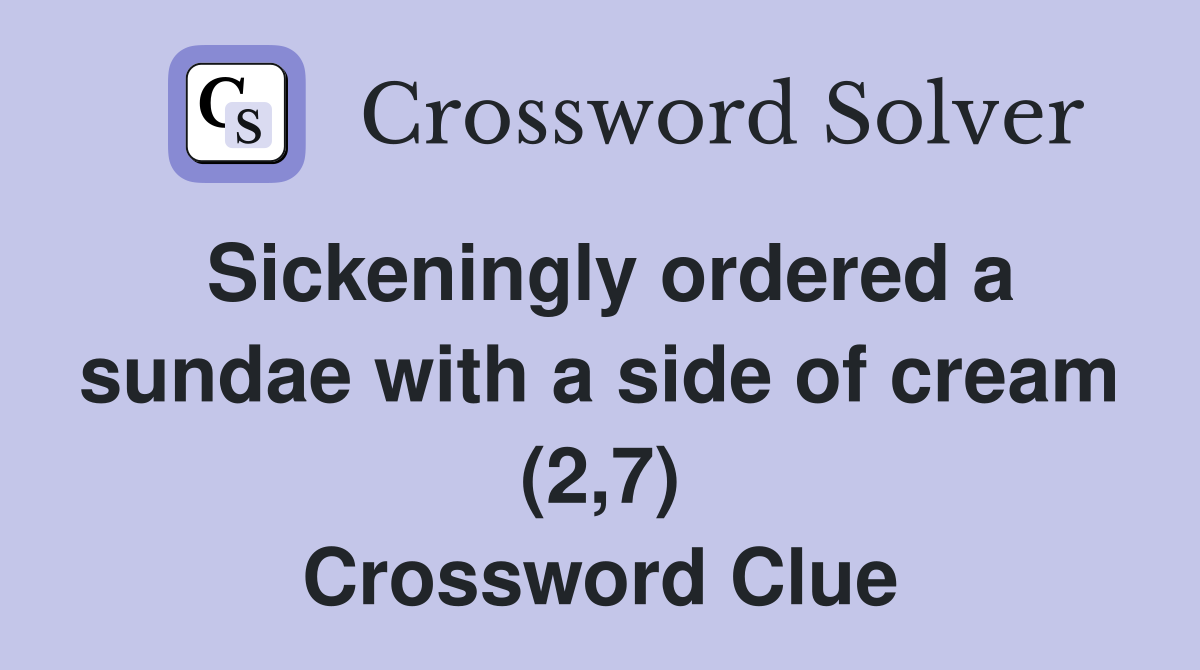 Sickeningly ordered a sundae with a side of cream (2,7) Crossword Clue