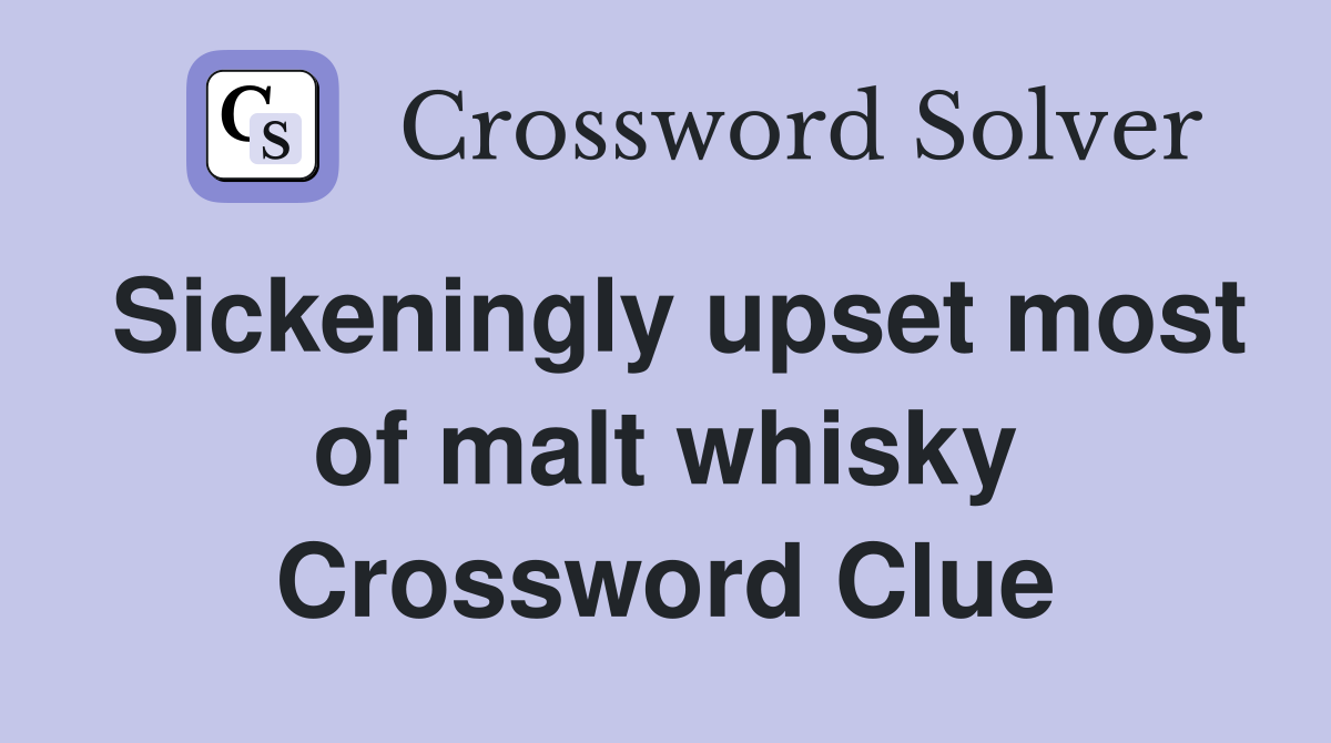 Sickeningly upset most of malt whisky Crossword Clue