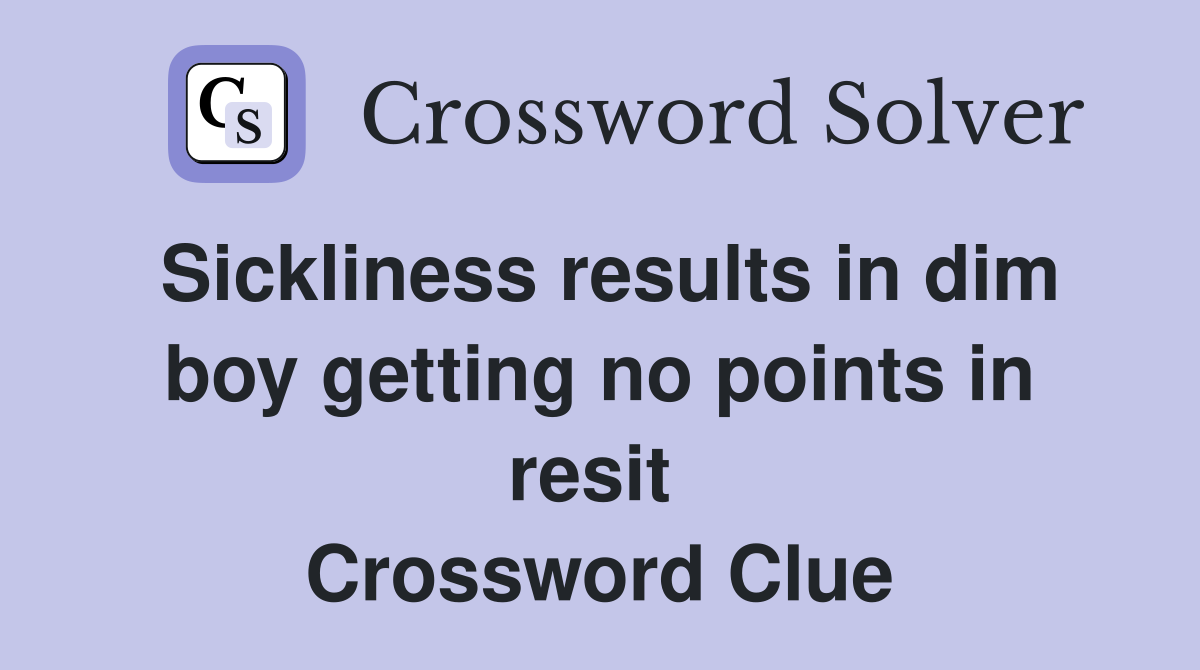 Sickliness results in dim boy getting no points in resit  Crossword Clue