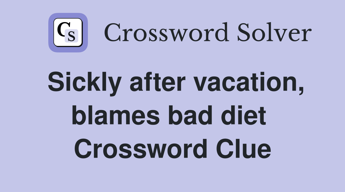 Sickly after vacation, blames bad diet  Crossword Clue