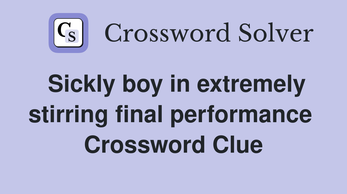 Sickly boy in extremely stirring final performance  Crossword Clue