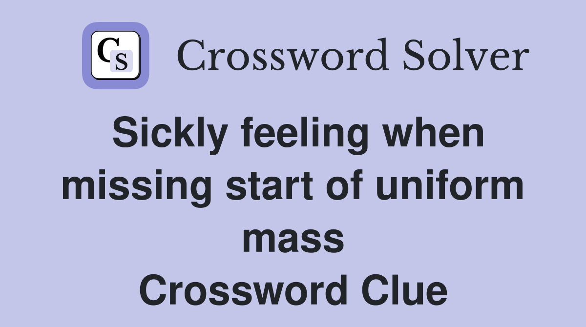 Sickly feeling when missing start of uniform mass Crossword Clue