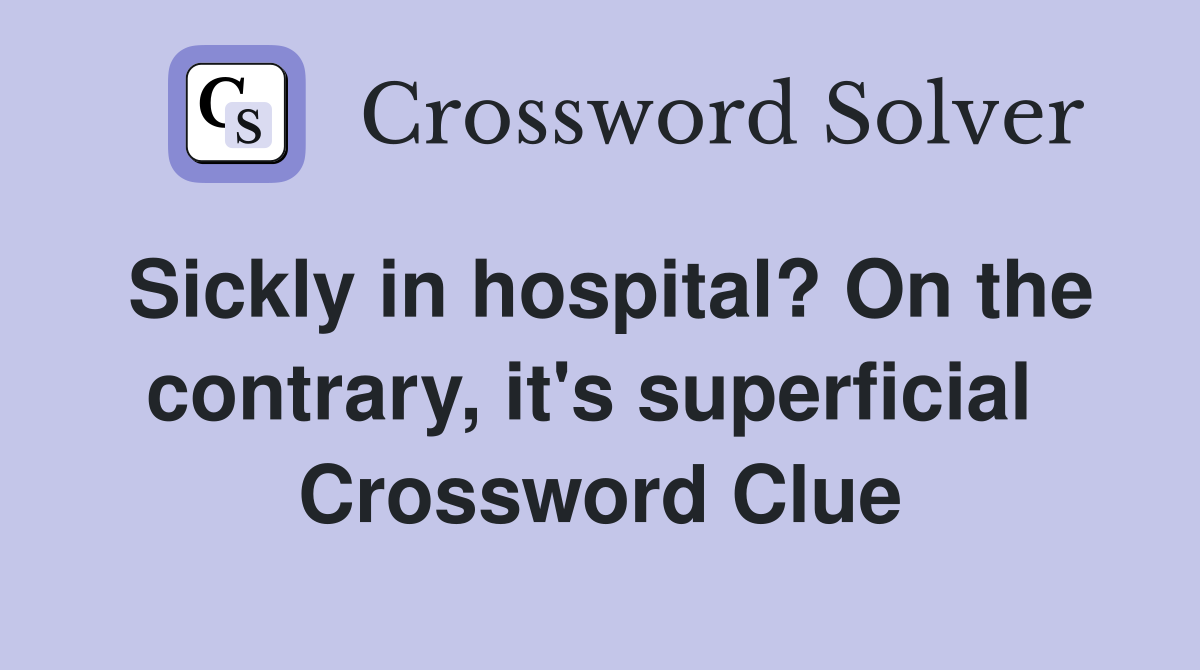Sickly in hospital? On the contrary, it's superficial  Crossword Clue
