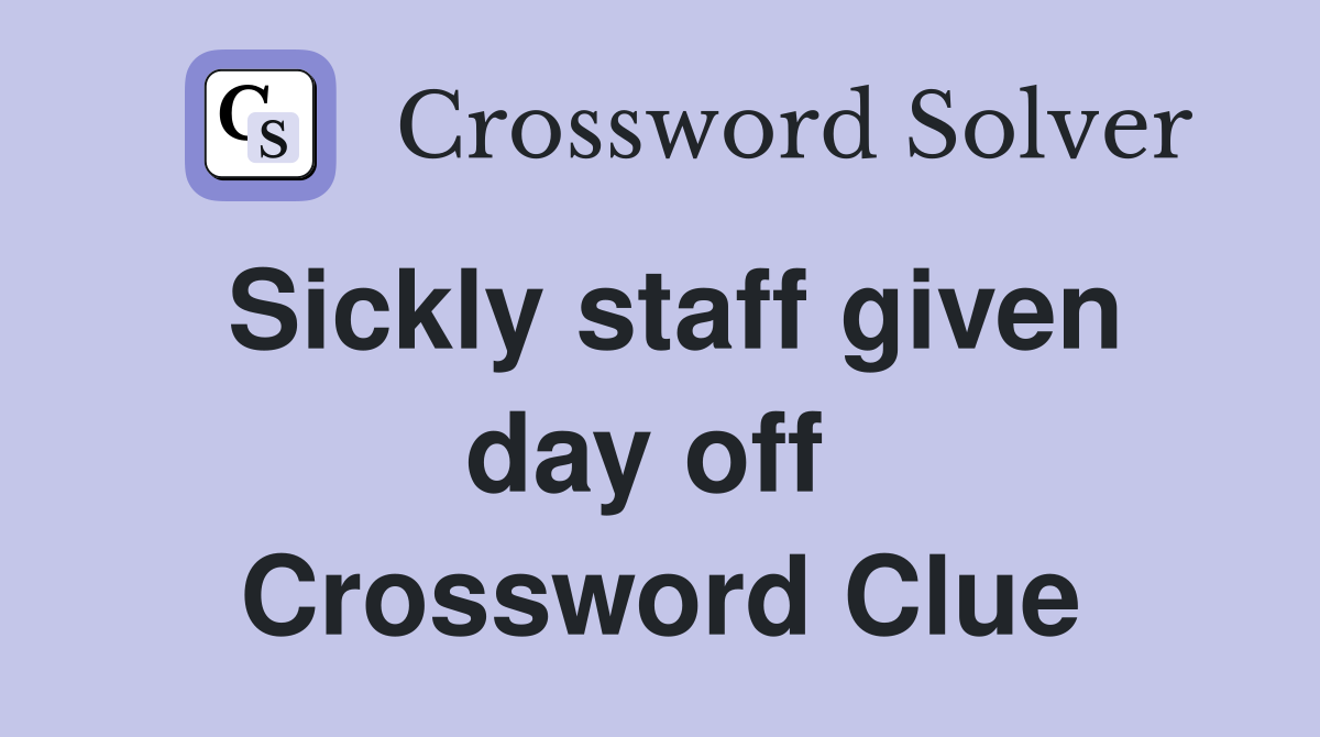 Sickly staff given day off  Crossword Clue