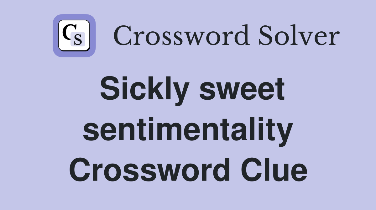 Sickly sweet sentimentality Crossword Clue