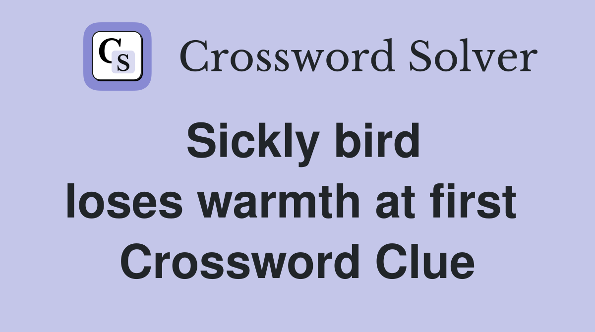 Sickly bird loses warmth at first  Crossword Clue