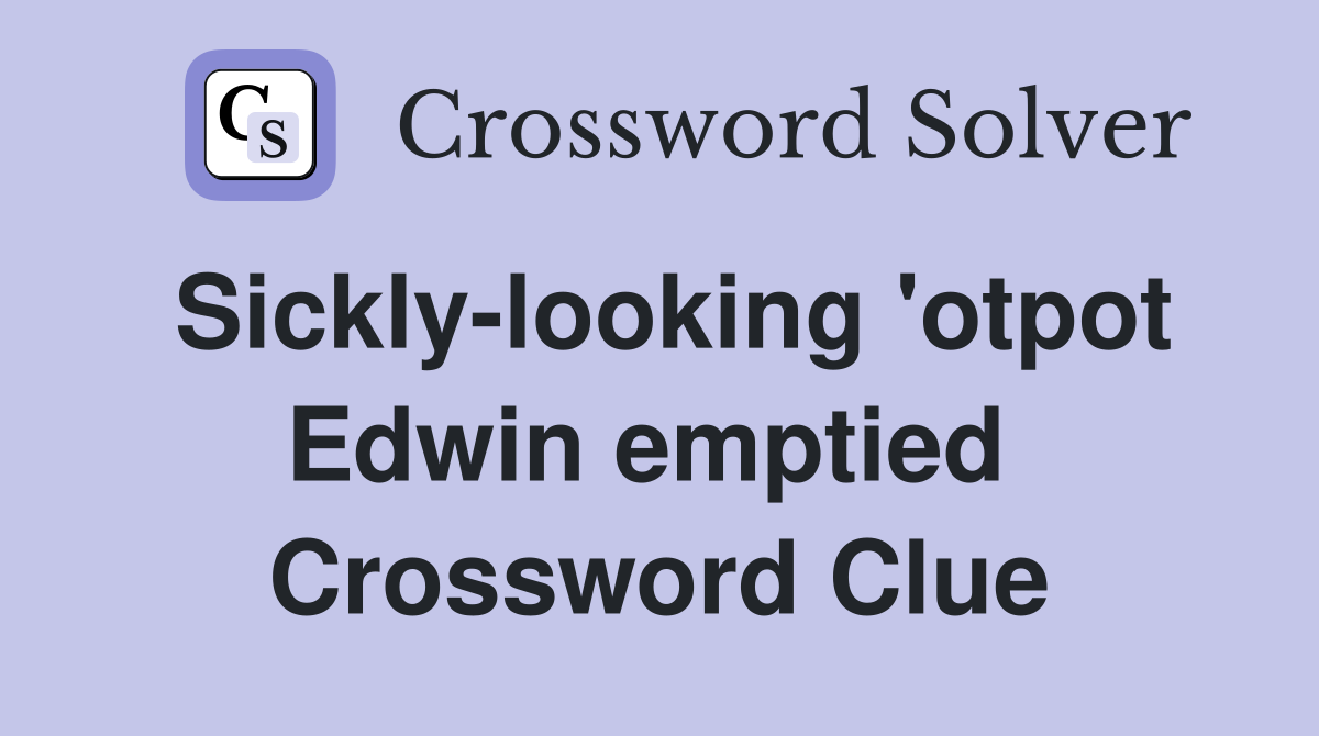 Sickly-looking 'otpot Edwin emptied  Crossword Clue
