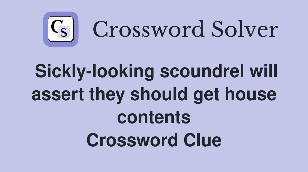 Sickly-looking scoundrel will assert they should get house contents Crossword Clue