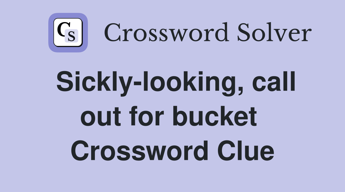 Sickly-looking, call out for bucket  Crossword Clue