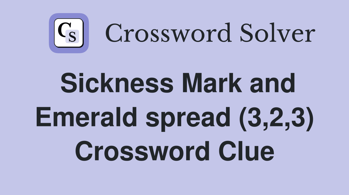 Sickness Mark and Emerald spread (3,2,3) Crossword Clue