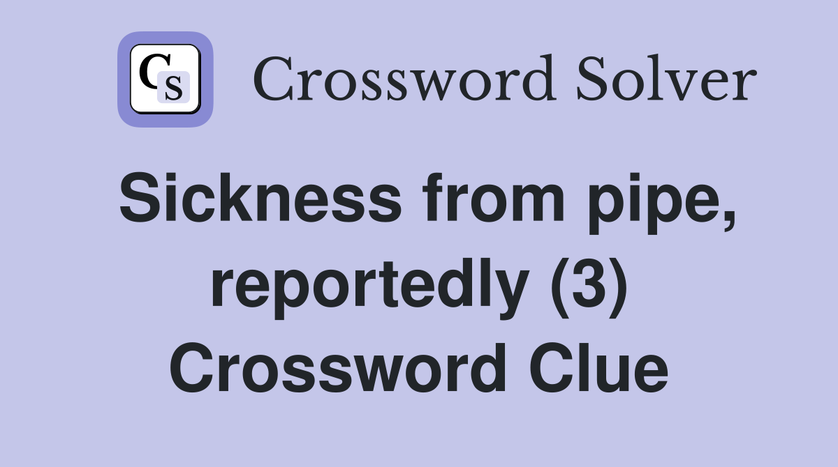 Sickness from pipe, reportedly (3) Crossword Clue