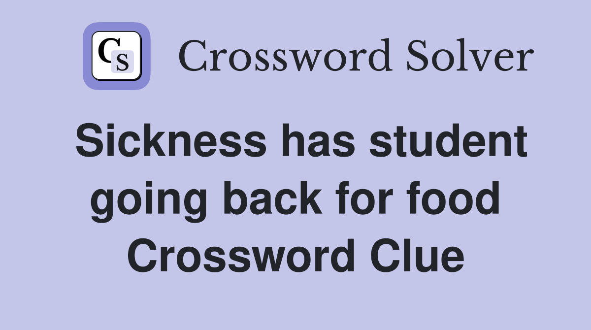 Sickness has student going back for food Crossword Clue
