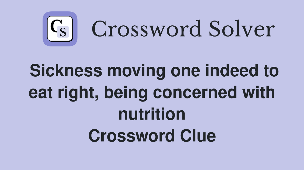 Sickness moving one indeed to eat right, being concerned with nutrition Crossword Clue