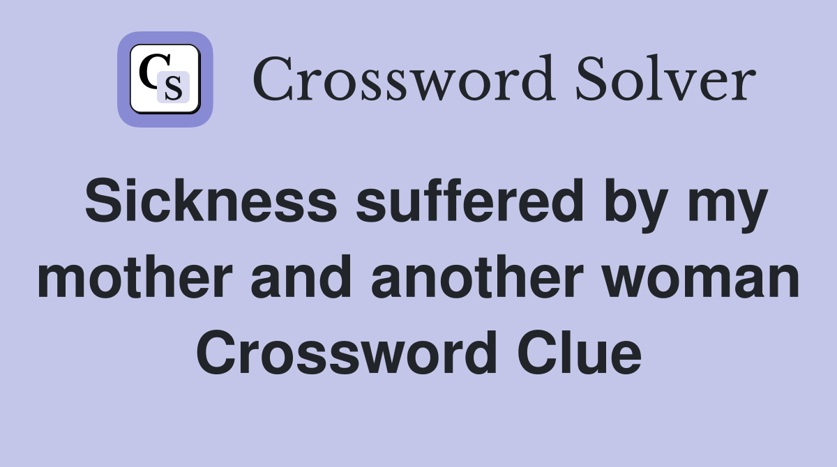 Sickness suffered by my mother and another woman Crossword Clue