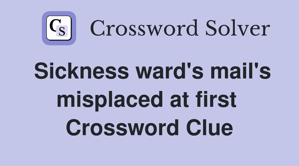 Sickness ward's mail's misplaced at first  Crossword Clue
