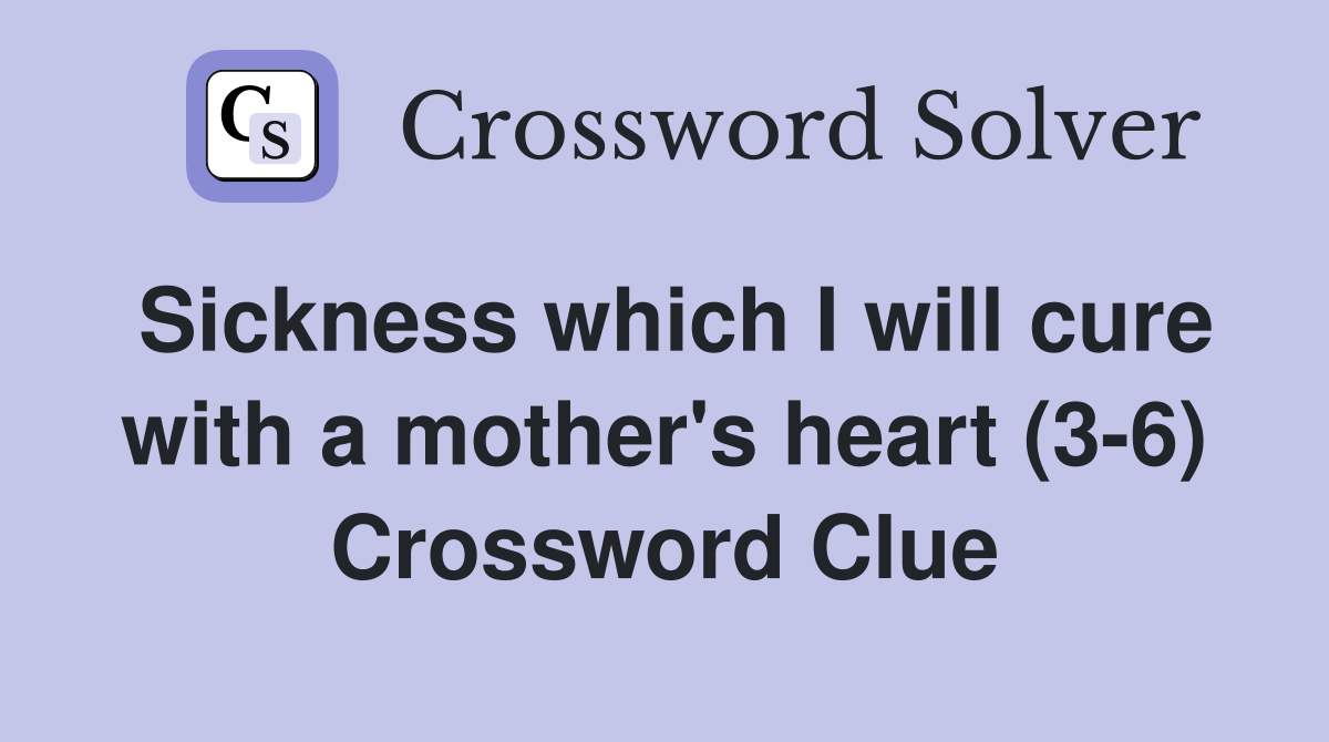 Sickness which I will cure with a mother's heart (3-6) Crossword Clue
