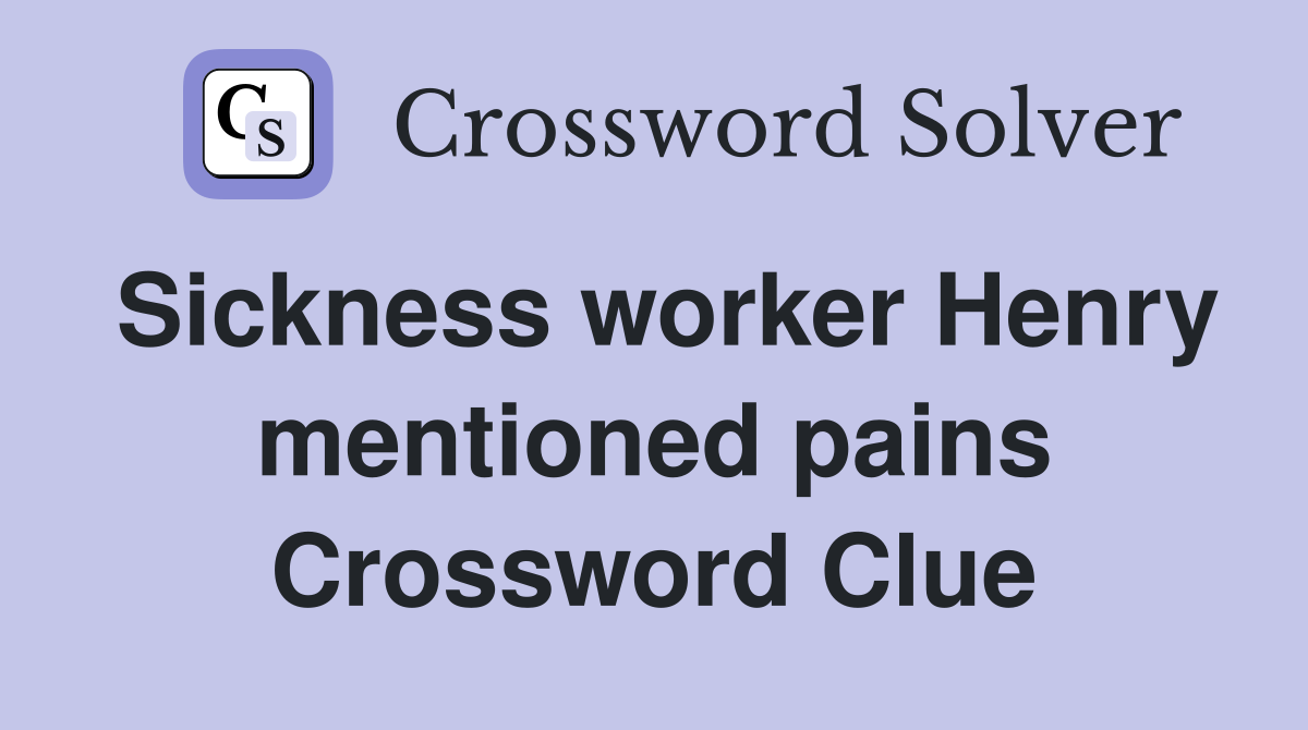 Sickness worker Henry mentioned pains Crossword Clue