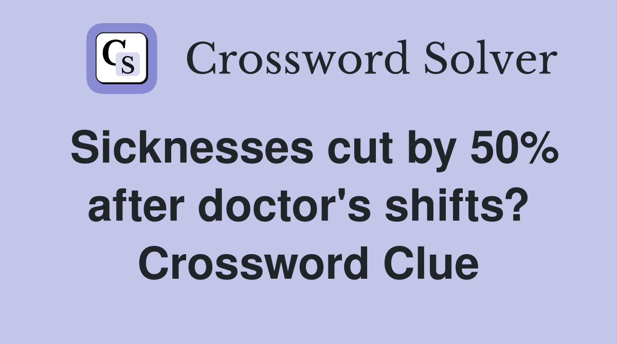 Sicknesses cut by 50% after doctor's shifts? Crossword Clue