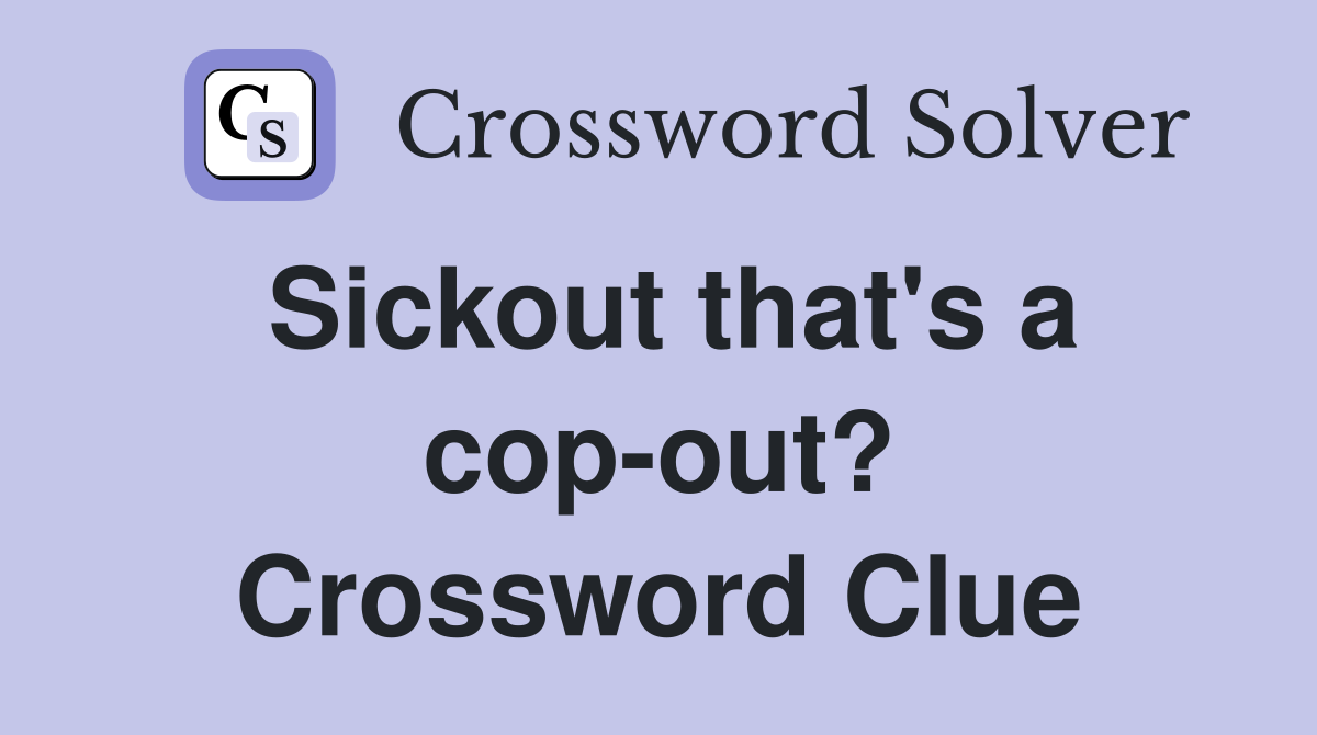 Sickout that's a cop-out? Crossword Clue