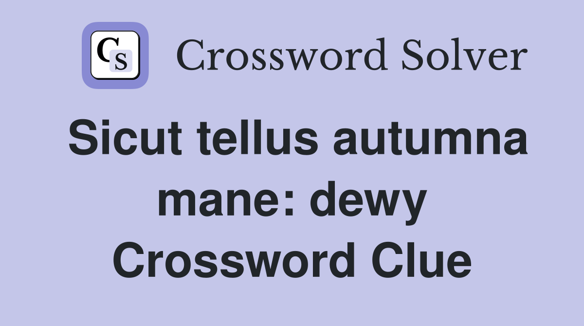 Sicut tellus autumna mane: dewy Crossword Clue